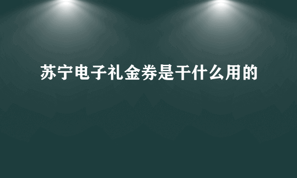 苏宁电子礼金券是干什么用的