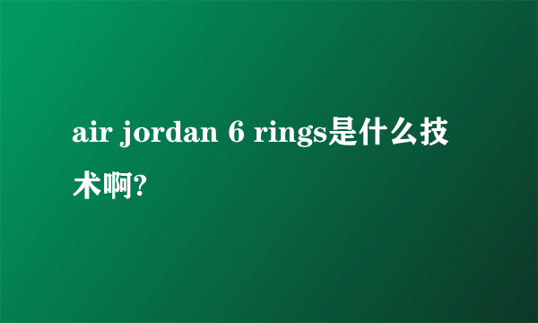 air jordan 6 rings是什么技术啊?