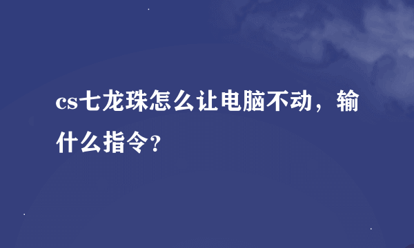 cs七龙珠怎么让电脑不动，输什么指令？