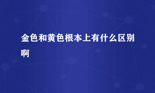 金色和黄色根本上有什么区别啊