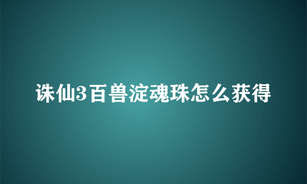 诛仙3百兽淀魂珠怎么获得