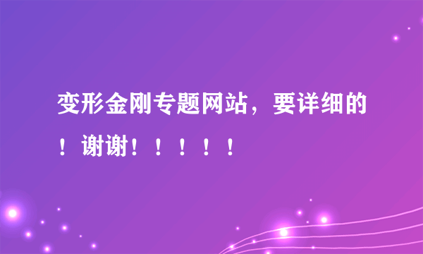 变形金刚专题网站，要详细的！谢谢！！！！！