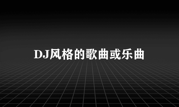 DJ风格的歌曲或乐曲