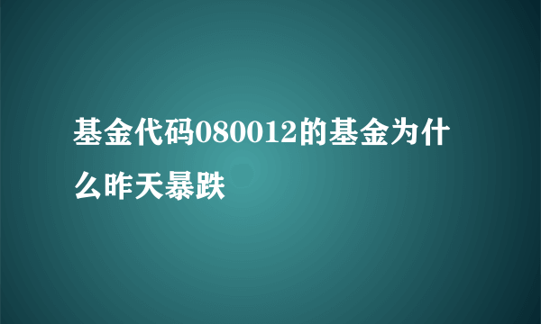 基金代码080012的基金为什么昨天暴跌