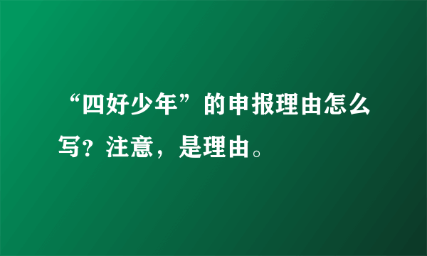 “四好少年”的申报理由怎么写？注意，是理由。