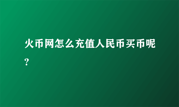 火币网怎么充值人民币买币呢？