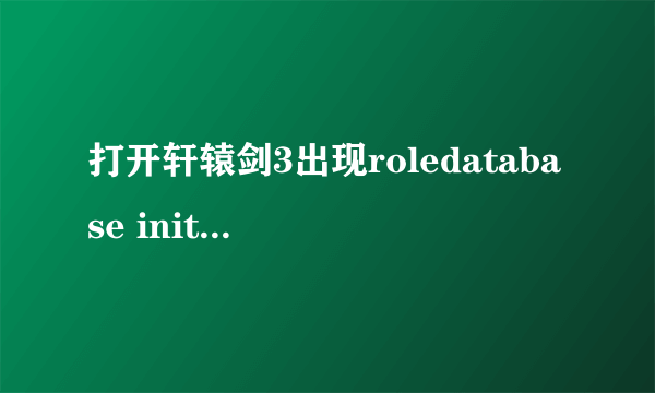 打开轩辕剑3出现roledatabase init failed，玩不到求解