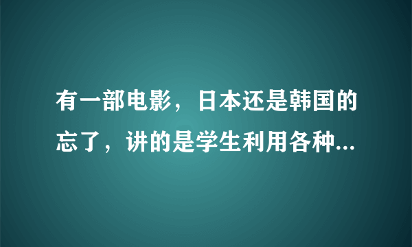 有一部电影，日本还是韩国的忘了，讲的是学生利用各种手段作弊，名字叫什么？