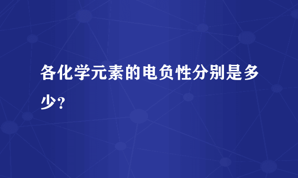 各化学元素的电负性分别是多少？