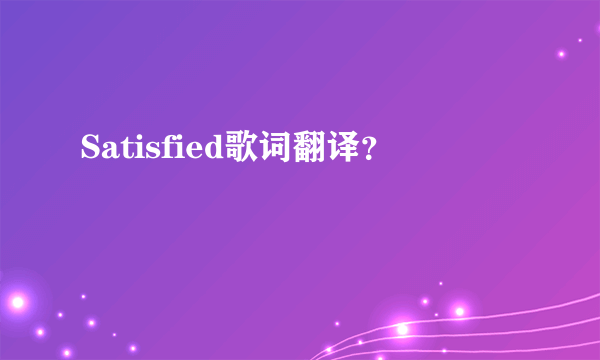 Satisfied歌词翻译？