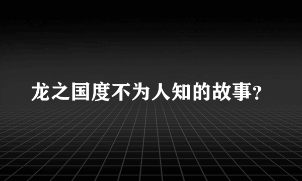 龙之国度不为人知的故事？