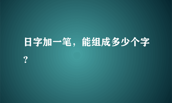 日字加一笔，能组成多少个字？