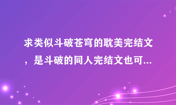 求类似斗破苍穹的耽美完结文，是斗破的同人完结文也可以，但一定要是完结的！最好是穿越文。