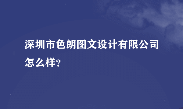 深圳市色朗图文设计有限公司怎么样？