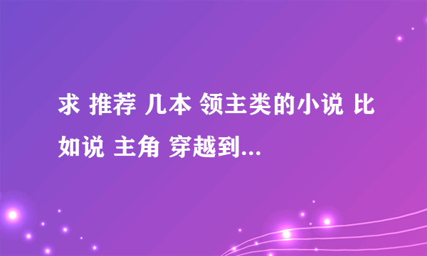 求 推荐 几本 领主类的小说 比如说 主角 穿越到 异界 当了个领主