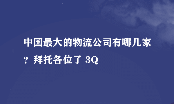 中国最大的物流公司有哪几家？拜托各位了 3Q