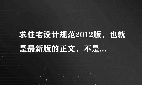 求住宅设计规范2012版，也就是最新版的正文，不是学习材料，谢谢了