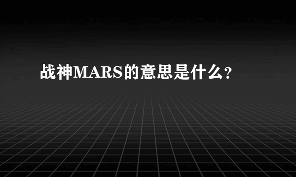 战神MARS的意思是什么？