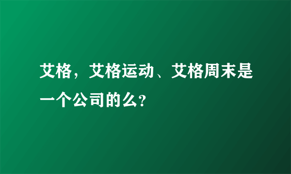 艾格，艾格运动、艾格周末是一个公司的么？