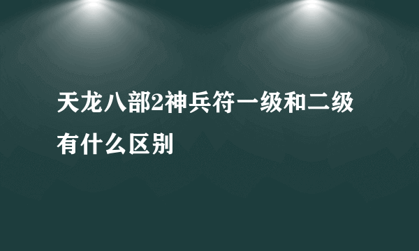 天龙八部2神兵符一级和二级有什么区别