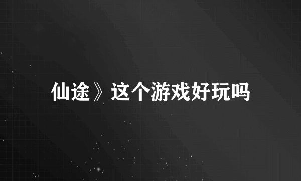 仙途》这个游戏好玩吗