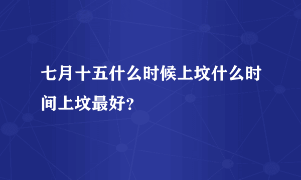 七月十五什么时候上坟什么时间上坟最好？