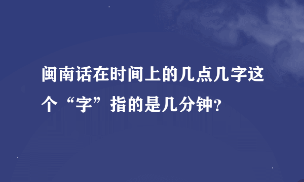 闽南话在时间上的几点几字这个“字”指的是几分钟？