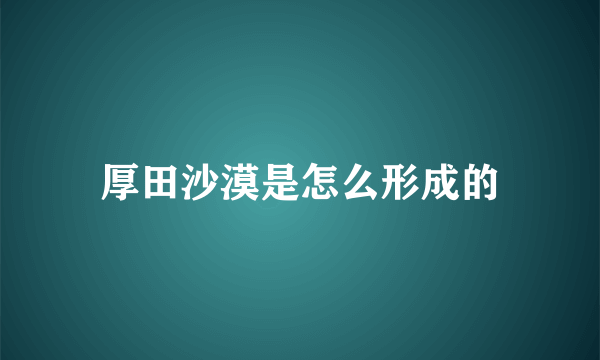 厚田沙漠是怎么形成的