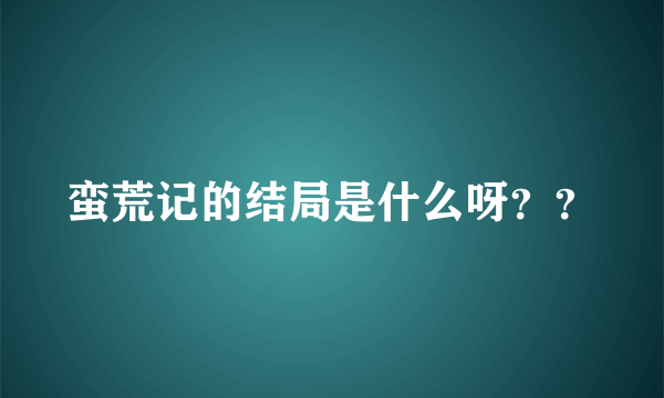 蛮荒记的结局是什么呀？？