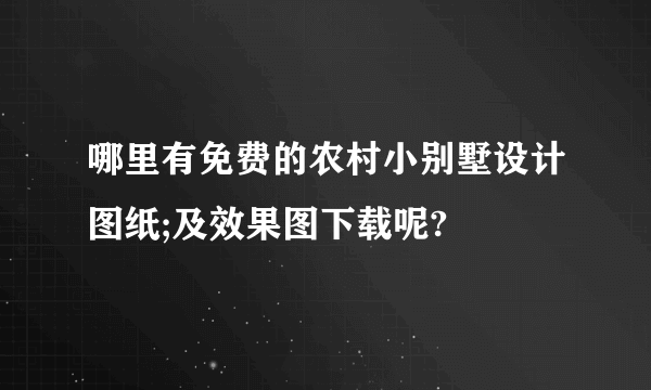 哪里有免费的农村小别墅设计图纸;及效果图下载呢?