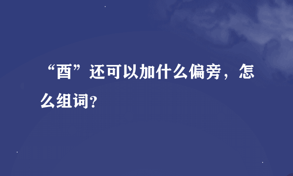 “酉”还可以加什么偏旁，怎么组词？