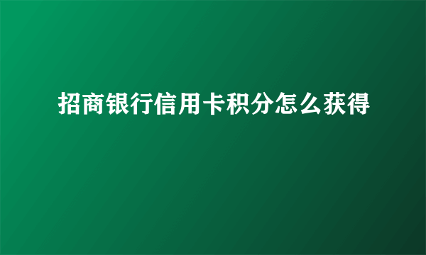 招商银行信用卡积分怎么获得