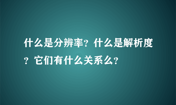 什么是分辨率？什么是解析度？它们有什么关系么？