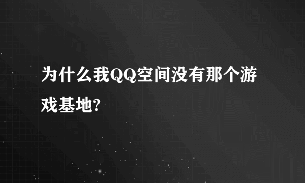 为什么我QQ空间没有那个游戏基地?