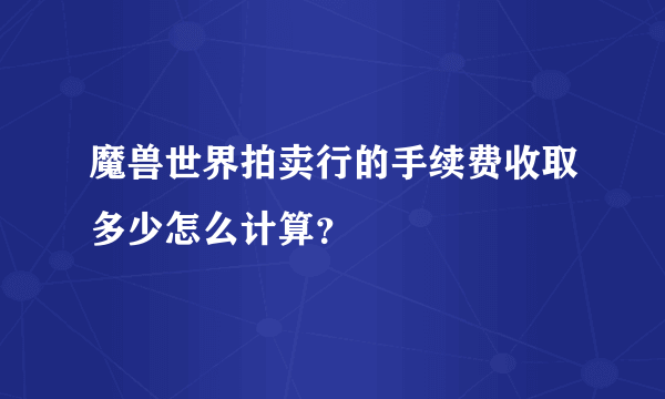 魔兽世界拍卖行的手续费收取多少怎么计算？