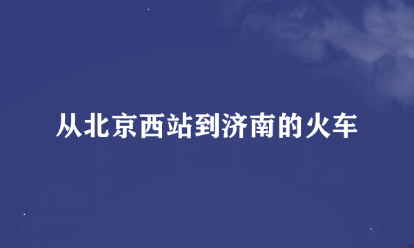 从北京西站到济南的火车