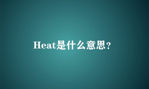 Heat是什么意思？