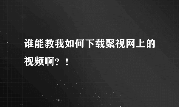 谁能教我如何下载聚视网上的视频啊？！