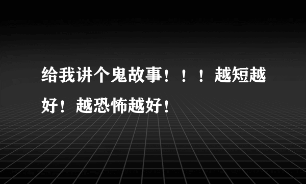 给我讲个鬼故事！！！越短越好！越恐怖越好！