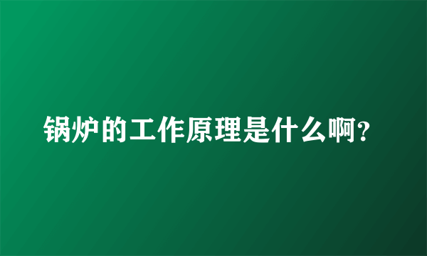 锅炉的工作原理是什么啊？