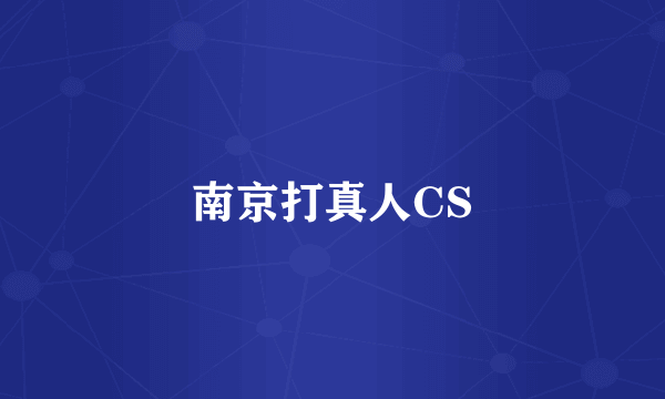 南京打真人CS