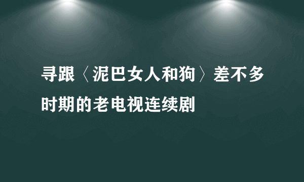 寻跟〈泥巴女人和狗〉差不多时期的老电视连续剧