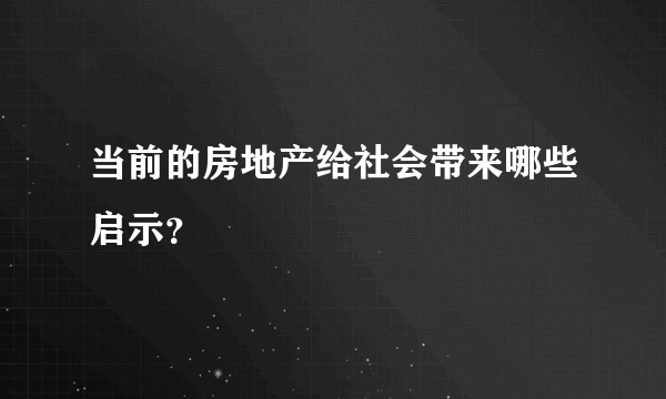 当前的房地产给社会带来哪些启示？