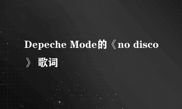 Depeche Mode的《no disco》 歌词