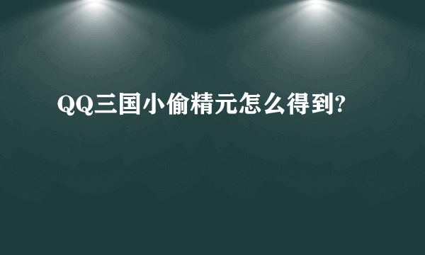 QQ三国小偷精元怎么得到?