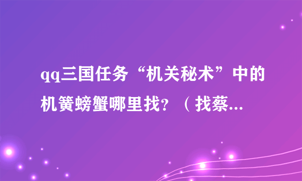 qq三国任务“机关秘术”中的机簧螃蟹哪里找？（找蔡瑁如何找）