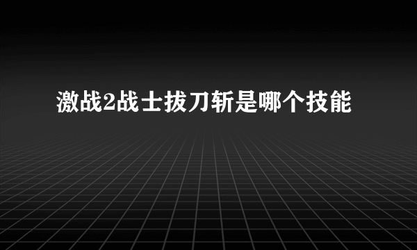 激战2战士拔刀斩是哪个技能