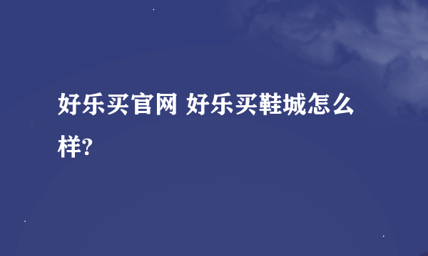 好乐买官网 好乐买鞋城怎么样?