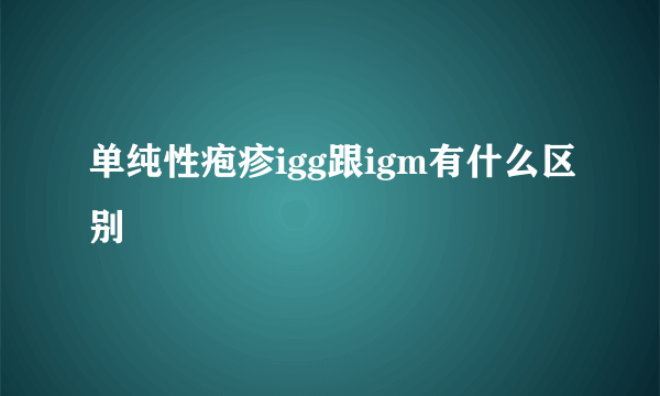 单纯性疱疹igg跟igm有什么区别