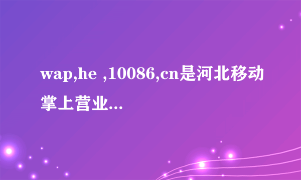 wap,he ,10086,cn是河北移动掌上营业厅吗？我怎么在联想智能手机上下载不了？具体方法请